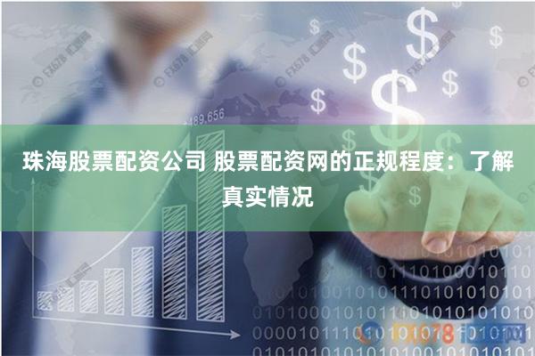 珠海股票配資公司 股票配資網的正規程度：了解真實情況