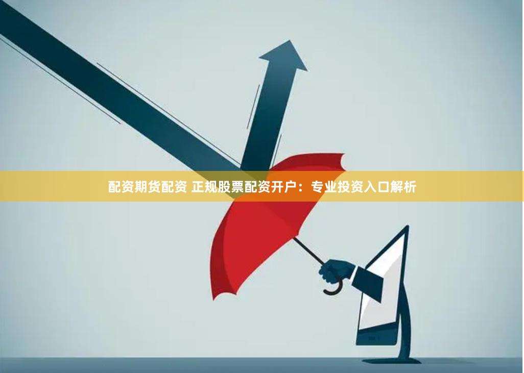配資期貨配資 正規股票配資開戶：專業投資入口解析