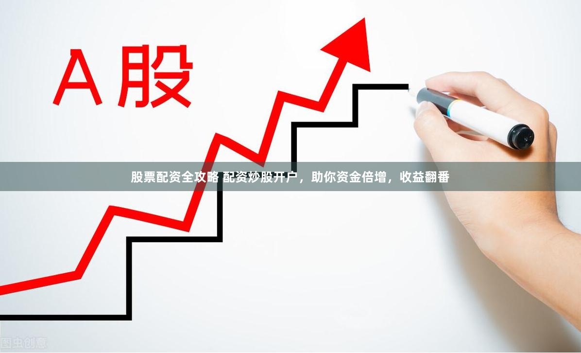 股票配資全攻略 配資炒股開戶，助你資金倍增，收益翻番