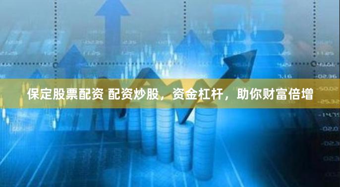 保定股票配資 配資炒股，資金杠桿，助你財(cái)富倍增