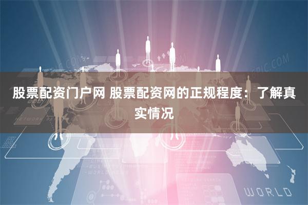 股票配資門戶網 股票配資網的正規(guī)程度：了解真實情況