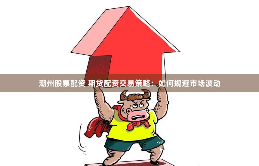 潮州股票配資 期貨配資交易策略：如何規(guī)避市場(chǎng)波動(dòng)