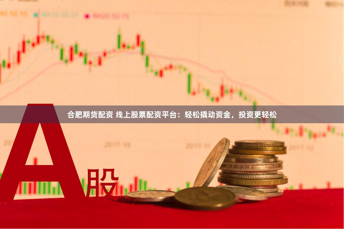 合肥期貨配資 線上股票配資平臺(tái)：輕松撬動(dòng)資金，投資更輕松