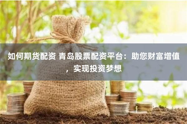 如何期貨配資 青島股票配資平臺：助您財富增值，實現投資夢想