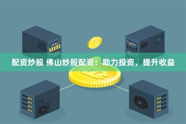配資炒股 佛山炒股配資：助力投資，提升收益
