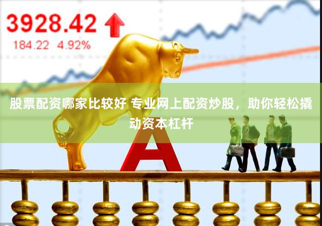 股票配資哪家比較好 專業(yè)網(wǎng)上配資炒股，助你輕松撬動(dòng)資本杠桿