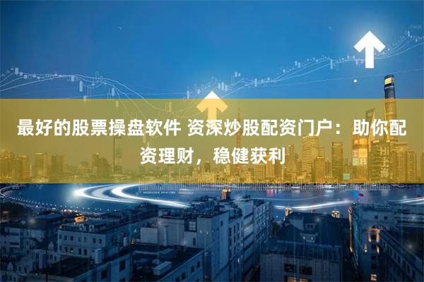 最好的股票操盤軟件 資深炒股配資門戶：助你配資理財，穩健獲利