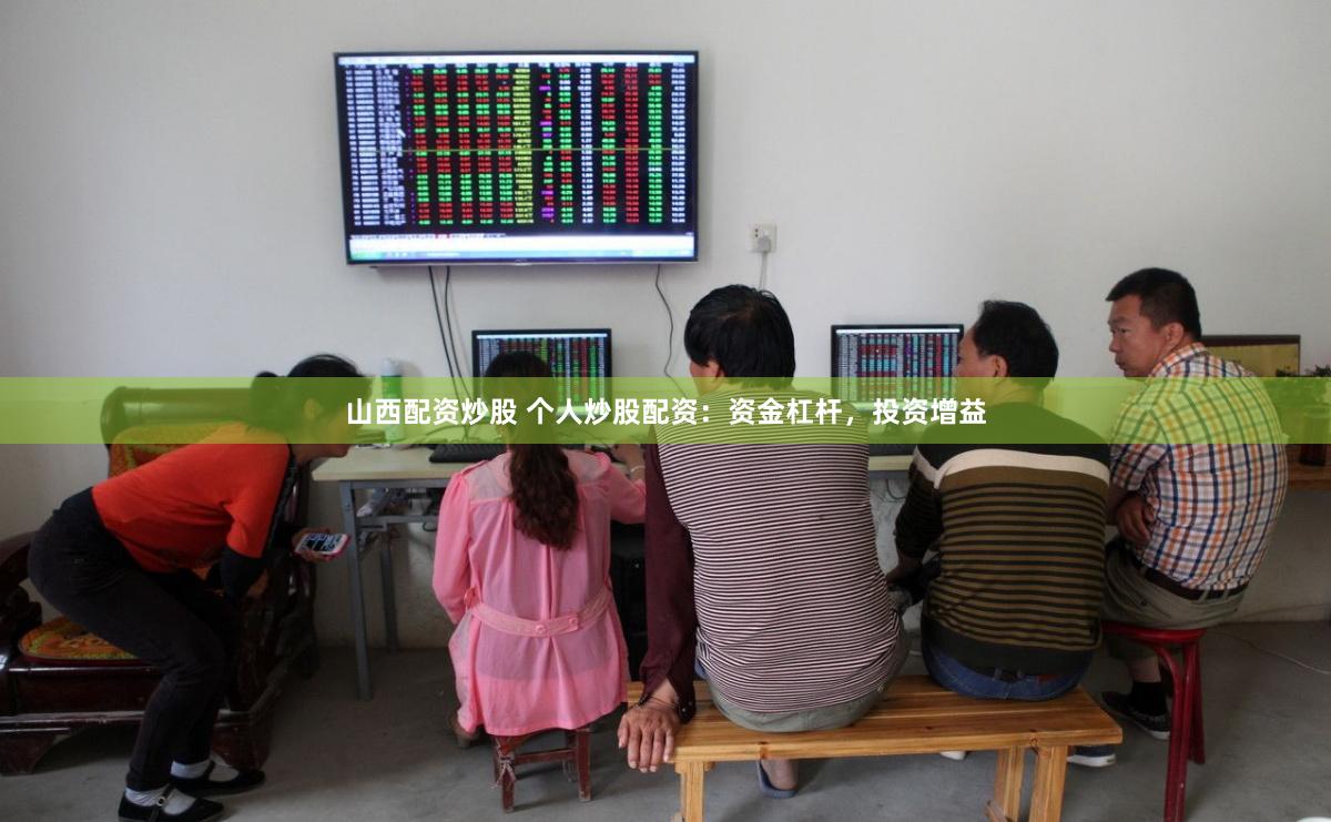 山西配資炒股 個人炒股配資：資金杠桿，投資增益