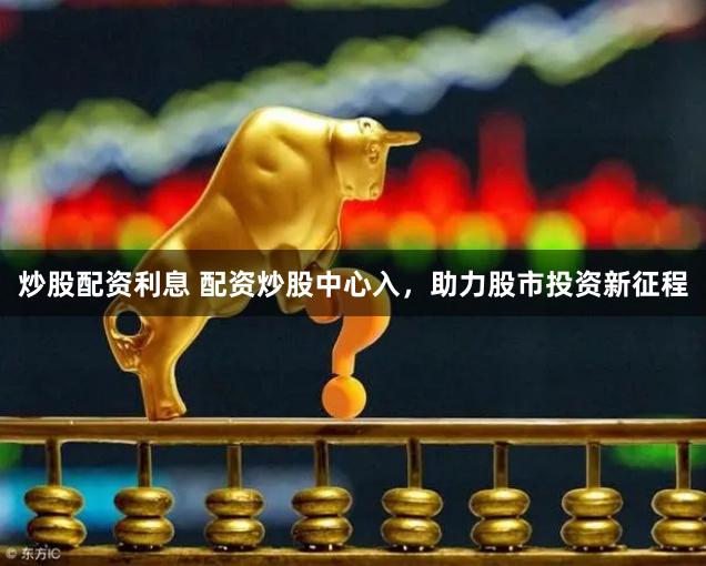 炒股配資利息 配資炒股中心入，助力股市投資新征程
