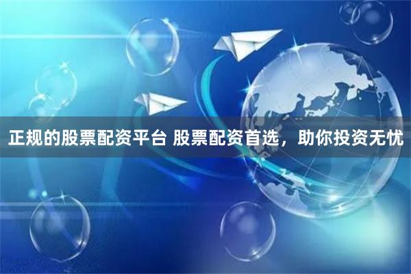 正規的股票配資平臺 股票配資首選，助你投資無憂
