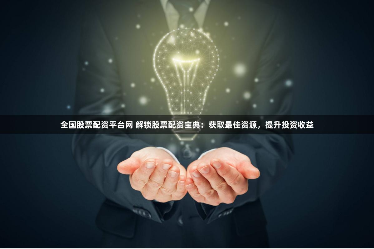 全國股票配資平臺網 解鎖股票配資寶典：獲取最佳資源，提升投資收益