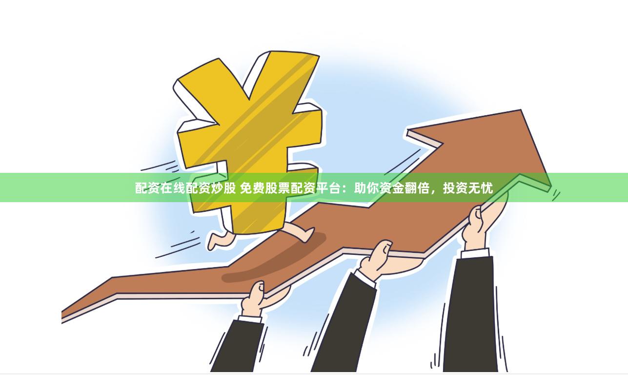 配資在線配資炒股 免費(fèi)股票配資平臺(tái)：助你資金翻倍，投資無(wú)憂