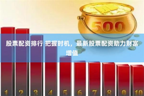 股票配資排行 把握時(shí)機(jī)，最新股票配資助力財(cái)富增值