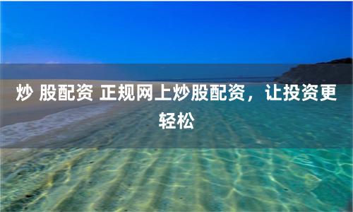 炒 股配資 正規網上炒股配資，讓投資更輕松