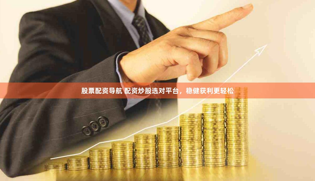 股票配資導(dǎo)航 配資炒股選對平臺，穩(wěn)健獲利更輕松