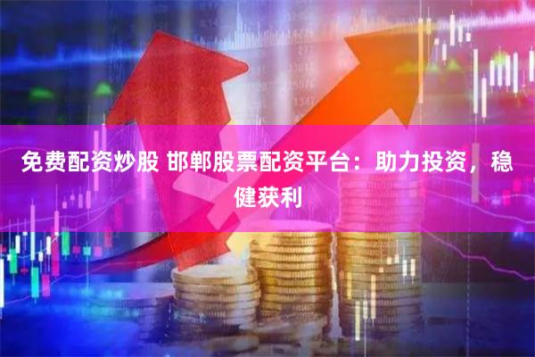 免費配資炒股 邯鄲股票配資平臺：助力投資，穩健獲利