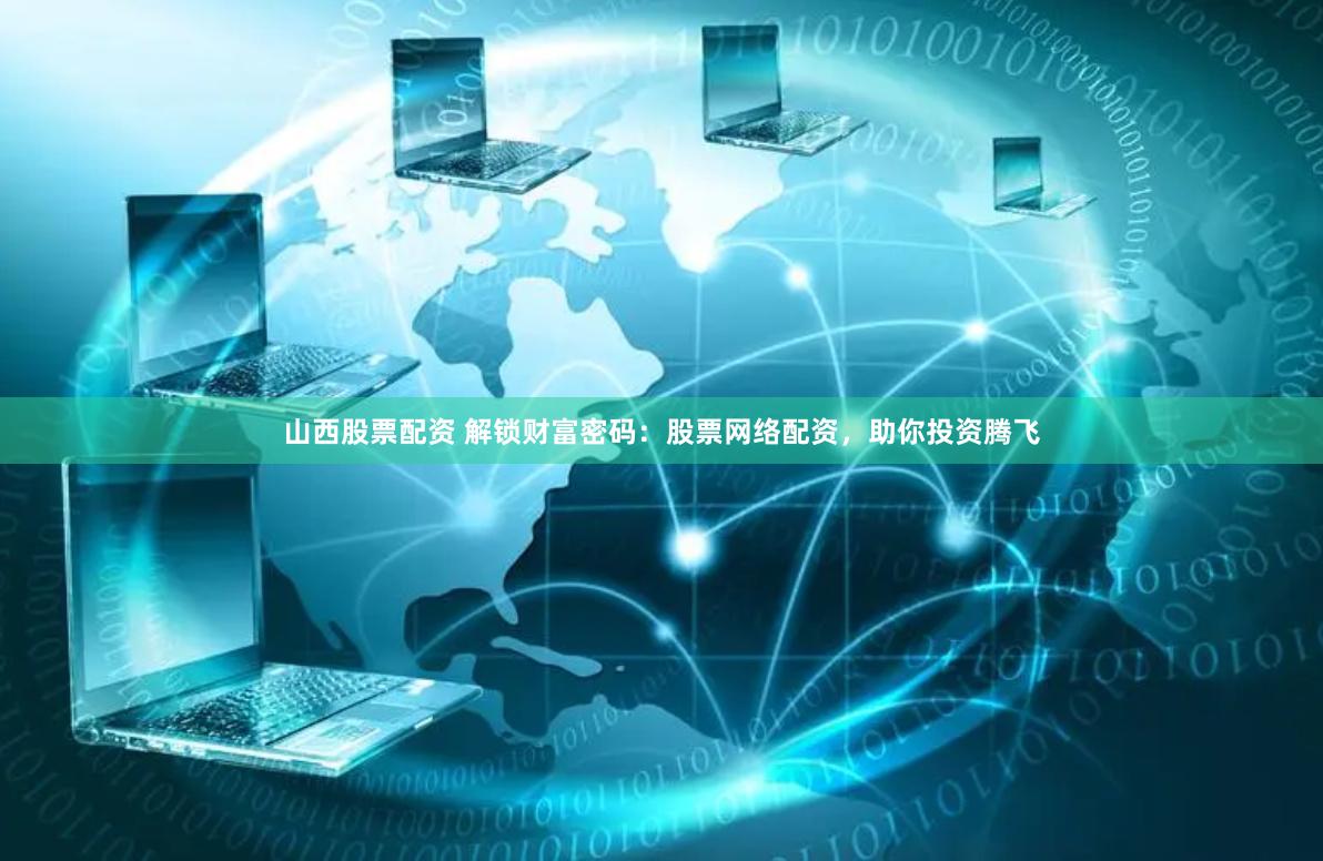 山西股票配資 解鎖財富密碼：股票網絡配資，助你投資騰飛