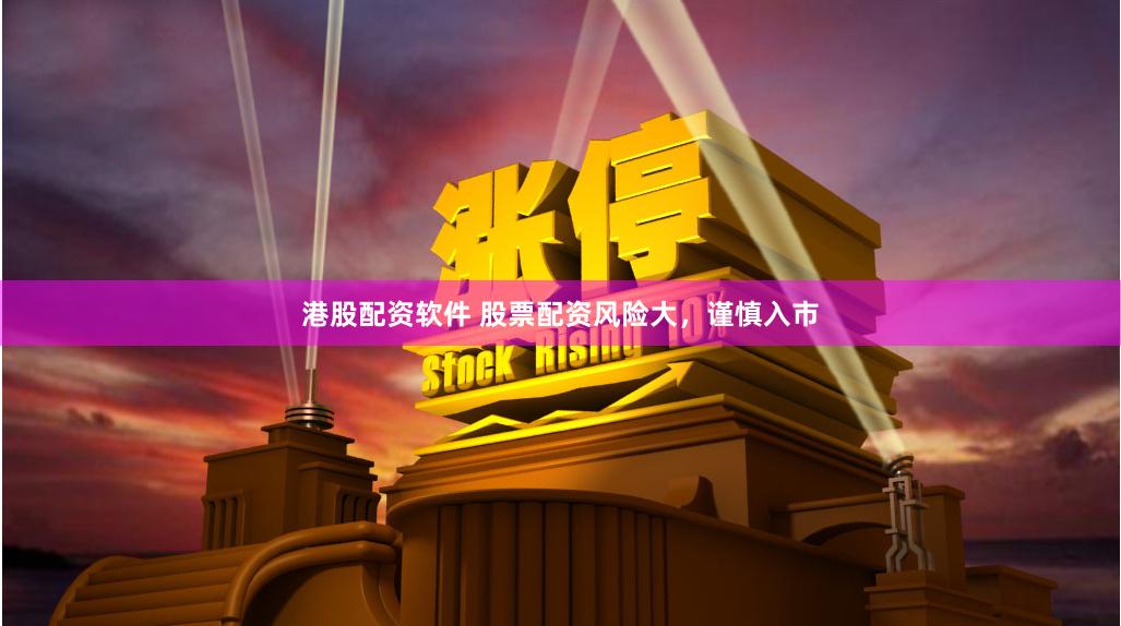 港股配資軟件 股票配資風(fēng)險(xiǎn)大，謹(jǐn)慎入市