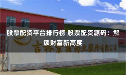 股票配資平臺(tái)排行榜 股票配資源碼：解鎖財(cái)富新高度