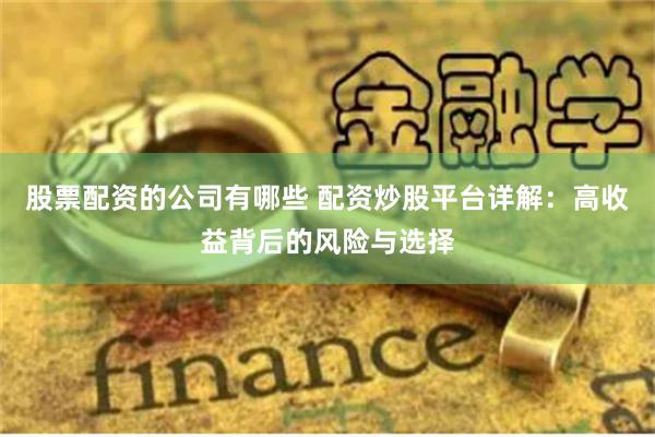 股票配資的公司有哪些 配資炒股平臺(tái)詳解：高收益背后的風(fēng)險(xiǎn)與選擇
