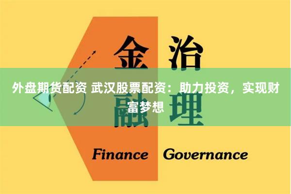 外盤期貨配資 武漢股票配資：助力投資，實(shí)現(xiàn)財(cái)富夢(mèng)想
