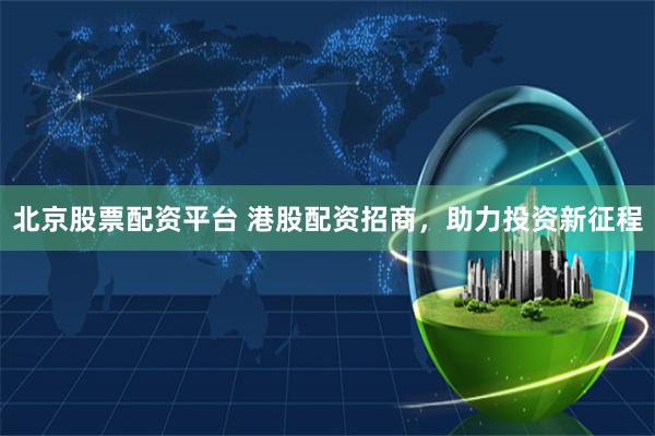 北京股票配資平臺(tái) 港股配資招商，助力投資新征程