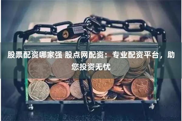 股票配資哪家強(qiáng) 股點(diǎn)網(wǎng)配資：專業(yè)配資平臺(tái)，助您投資無(wú)憂