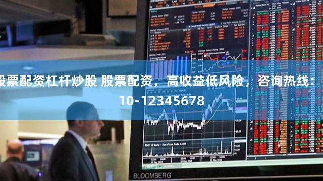 股票配資杠桿炒股 股票配資，高收益低風(fēng)險(xiǎn)，咨詢熱線：010-12345678