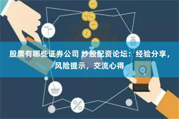 股票有哪些證券公司 炒股配資論壇：經(jīng)驗(yàn)分享，風(fēng)險(xiǎn)提示，交流心得
