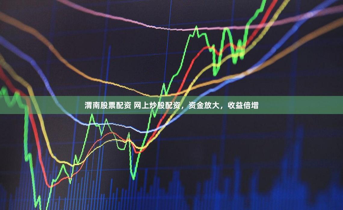 渭南股票配資 網(wǎng)上炒股配資，資金放大，收益倍增