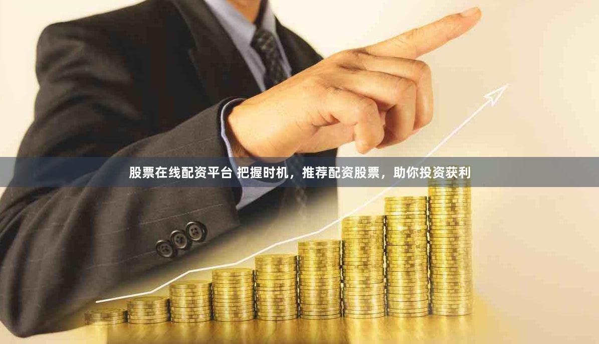 股票在線配資平臺(tái) 把握時(shí)機(jī)，推薦配資股票，助你投資獲利