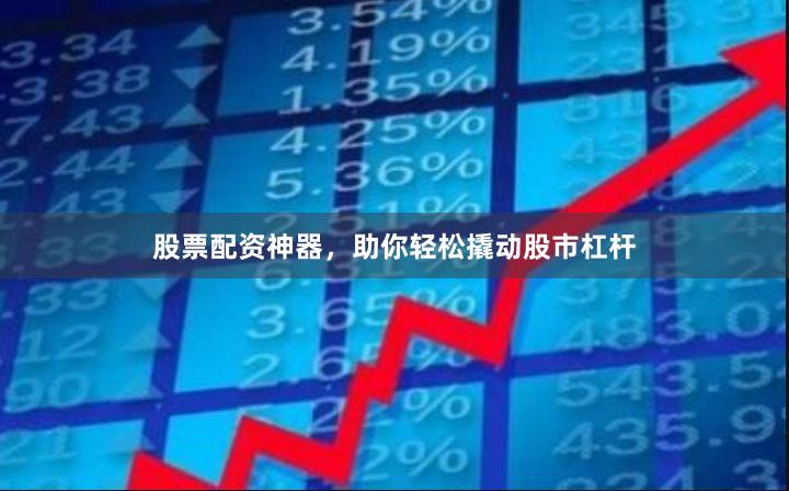 股票配資神器，助你輕松撬動(dòng)股市杠桿