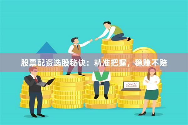 股票配資選股秘訣：精準(zhǔn)把握，穩(wěn)賺不賠