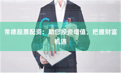 常德股票配資：助您投資增值，把握財(cái)富機(jī)遇