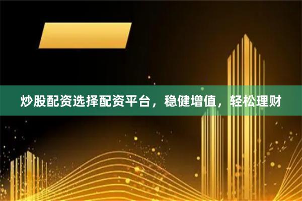 炒股配資選擇配資平臺，穩(wěn)健增值，輕松理財(cái)