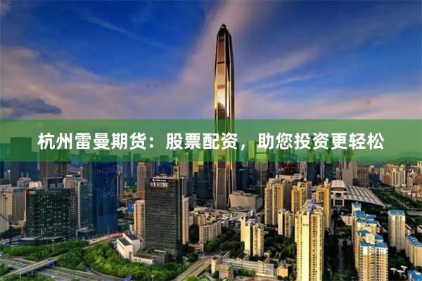 杭州雷曼期貨：股票配資，助您投資更輕松