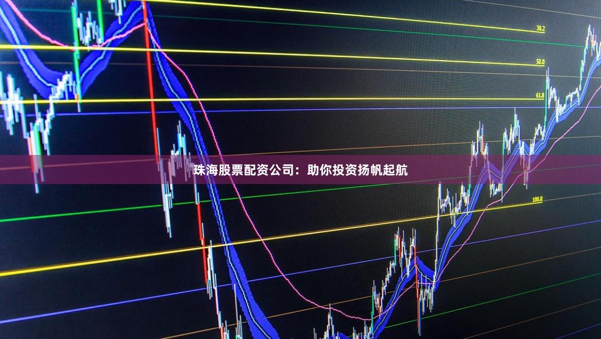 珠海股票配資公司：助你投資揚(yáng)帆起航