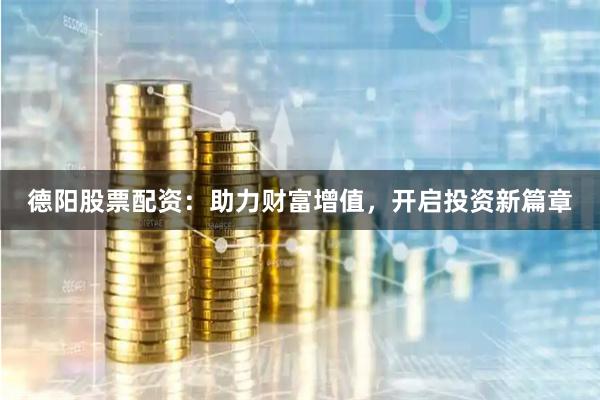 德陽股票配資：助力財富增值，開啟投資新篇章