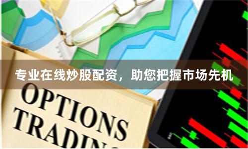 專業在線炒股配資，助您把握市場先機