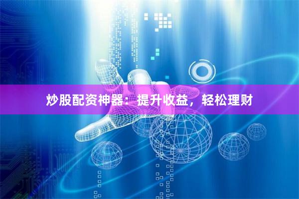 炒股配資神器：提升收益，輕松理財(cái)