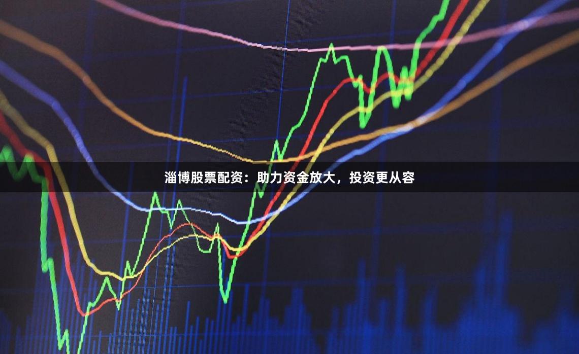 淄博股票配資：助力資金放大，投資更從容