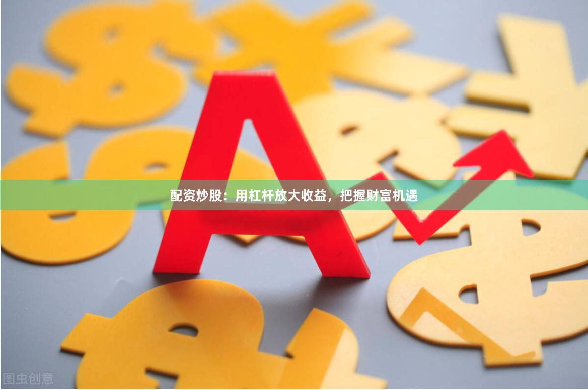 配資炒股：用杠桿放大收益，把握財富機遇