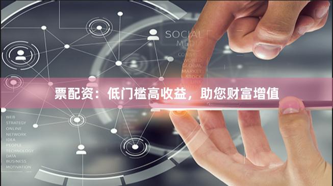 票配資：低門檻高收益，助您財富增值