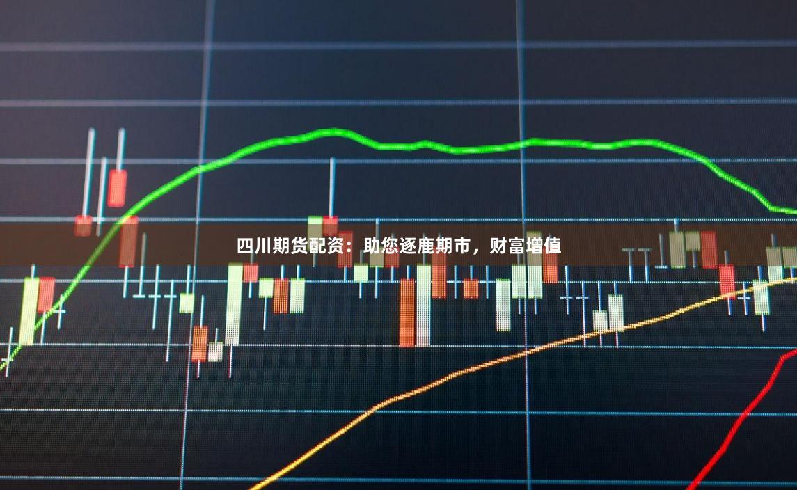 四川期貨配資：助您逐鹿期市，財富增值
