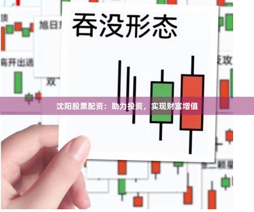 沈陽股票配資：助力投資，實現(xiàn)財富增值